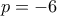 p=-6