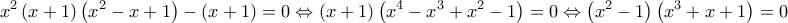 \displaystyle{{x^2}\left( {x + 1} \right)\left( {{x^2} - x + 1} \right) - \left( {x + 1} \right) = 0 \Leftrightarrow \left( {x + 1} \right)\left( {{x^4} - {x^3} + {x^2} - 1} \right) = 0 \Leftrightarrow \left( {{x^2} - 1} \right)\left( {{x^3} + x + 1} \right) = 0}