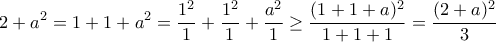 \displaystyle{2+a^2 = 1+1+a^2 =\frac{1^2}{1}+\frac{1^2}{1}+\frac{a^2}{1}\geq\frac{(1+1+a)^2} {1+1+1}=\frac{(2+a)^2}{3} } \displaystyle{2+a^2 = 1+1+a^2 =\frac{1^2}{1}+\frac{1^2}{1}+\frac{a^2}{1}\geq\frac{(1+1+a)^2} {1+1+1}=\frac{(2+a)^2}{3} }