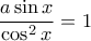 \dfrac {a \sin x} {\cos ^2 x}=1
