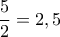 \dfrac{5}{2}=2,5