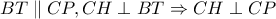 BT \parallel CP, CH \perp BT \Rightarrow CH \perp CP
