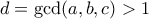d = \gcd(a,b,c) > 1