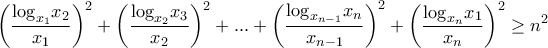 \displaystyle{{\left( {\frac{{{{\log }_{{x_1}}}{x_2}}}{{{x_1}}}} \right)^2} + {\left( {\frac{{{{\log }_{{x_2}}}{x_3}}}{{{x_2}}}} \right)^2} + ... + {\left( {\frac{{{{\log }_{{x_{n - 1}}}}{x_n}}}{{{x_{n - 1}}}}} \right)^2} + {\left( {\frac{{{{\log }_{{x_n}}}{x_1}}}{{{x_n}}}} \right)^2} \ge {n^2}} \displaystyle{{\left( {\frac{{{{\log }_{{x_1}}}{x_2}}}{{{x_1}}}} \right)^2} + {\left( {\frac{{{{\log }_{{x_2}}}{x_3}}}{{{x_2}}}} \right)^2} + ... + {\left( {\frac{{{{\log }_{{x_{n - 1}}}}{x_n}}}{{{x_{n - 1}}}}} \right)^2} + {\left( {\frac{{{{\log }_{{x_n}}}{x_1}}}{{{x_n}}}} \right)^2} \ge {n^2}}