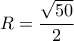 \displaystyle R=\frac{\sqrt{50}}{2}