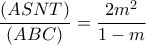 \dfrac{(ASNT)}{(ABC)}= \dfrac{2m^2}{1-m} \dfrac{(ASNT)}{(ABC)}= \dfrac{2m^2}{1-m}