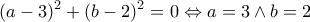 \displaystyle{{(a - 3)^2} + {(b - 2)^2} = 0 \Leftrightarrow a = 3 \wedge b = 2}