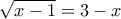 \displaystyle \sqrt{x-1}=3-x