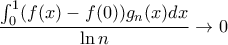 \displaystyle \dfrac{\int_{0}^{1}(f(x)-f(0))g_n(x)dx}{\ln n}\rightarrow 0 \displaystyle \dfrac{\int_{0}^{1}(f(x)-f(0))g_n(x)dx}{\ln n}\rightarrow 0