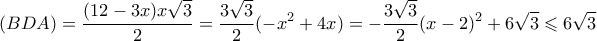 \displaystyle (BDA) = \frac{{(12 - 3x)x\sqrt 3 }}{2} = \frac{{3\sqrt 3 }}{2}( - {x^2} + 4x) = - \frac{{3\sqrt 3 }}{2}{(x - 2)^2} + 6\sqrt 3 \leqslant 6\sqrt 3 \displaystyle (BDA) = \frac{{(12 - 3x)x\sqrt 3 }}{2} = \frac{{3\sqrt 3 }}{2}( - {x^2} + 4x) = - \frac{{3\sqrt 3 }}{2}{(x - 2)^2} + 6\sqrt 3 \leqslant 6\sqrt 3
