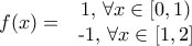 f(x) = \left{ \begin{tabular} 
1 1, \forall x \in [0,1)\\ 
-1, \forall x \in [1,2] 
 \end{tabular}\right.