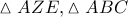 \displaystyle{\vartriangle AZE,\vartriangle ABC}