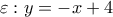 \displaystyle{\varepsilon :y =  - x + 4}