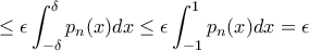\displaystyle \leq \epsilon \int_{-\delta }^{\delta }p_{n}(x)dx\leq \epsilon \int_{-1 }^{1 }p_{n}(x)dx=\epsilon \displaystyle \leq \epsilon \int_{-\delta }^{\delta }p_{n}(x)dx\leq \epsilon \int_{-1 }^{1 }p_{n}(x)dx=\epsilon