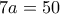 7a=50
