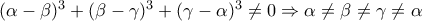 (\alpha  - \beta )^3  + (\beta  - \gamma )^3  + (\gamma  - \alpha )^3 {\rm{   }}  \ne 0 \Rightarrow {\rm{  }}\alpha  \ne \beta  \ne \gamma  \ne \alpha