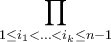 \displaystyle\prod_{1\leq i_{1}<\ldots<i_{k}\leq n-1}