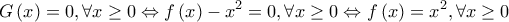 \displaystyle{G\left( x \right) = 0,\forall x \ge 0 \Leftrightarrow f\left( x \right) - {x^2} = 0,\forall x \ge 0 \Leftrightarrow f\left( x \right) = {x^2},\forall x \ge 0}