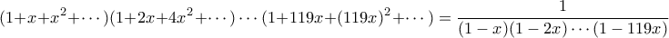 \displaystyle  (1+x+x^2 + \cdots)(1+2x+4x^2 + \cdots) \cdots (1+119x + (119x)^2 + \cdots) = \frac{1}{(1-x)(1-2x) \cdots (1-119x)}