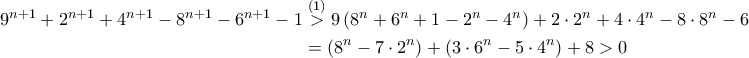 \begin{aligned}9^{n+1}+2^{n+1}+4^{n+1}-8^{n+1}-6^{n+1}-1 &\stackrel{(1)}{>} 9\left(8^n+6^n+1-2^n-4^n\right)+2\cdot 2^n+4\cdot 4^n-8\cdot 8^n -6\cdot 6^n-1 \\ &= \left(8^n-7\cdot 2^n\right) + \left(3\cdot 6^n -5\cdot 4^n\right) +8 >0 \end{aligned}