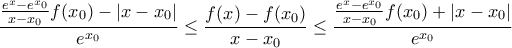 \displaystyle{ 
\frac{{\frac{{e^x  - e^{x_0 } }}{{x - x_0 }}f(x_0 ) - |x - x_0 |}}{{e^{x_0 } }} \le \frac{{f(x) - f(x_0 )}}{{x - x_0 }} \le \frac{{\frac{{e^x  - e^{x_0 } }}{{x - x_0 }}f(x_0 ) + |x - x_0 |}}{{e^{x_0 } }} 
}