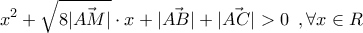 \displaystyle{x^2+\sqrt{8|\vec{AM}|} \cdot x +|\vec{AB}|+|\vec{AC}|>0\,\,\,, \forall x \in R} \displaystyle{x^2+\sqrt{8|\vec{AM}|} \cdot x +|\vec{AB}|+|\vec{AC}|>0\,\,\,, \forall x \in R}