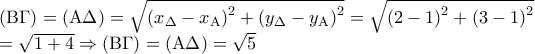 \displaystyle \begin{array}{l} 
({\rm B}\Gamma ) = ({\rm A}\Delta ) = \sqrt {{{\left( {{x_\Delta } - {x_{\rm A}}} \right)}^2} + {{\left( {{y_\Delta } - {y_{\rm A}}} \right)}^2}}  = \sqrt {{{\left( {2 - 1} \right)}^2} + {{\left( {3 - 1} \right)}^2}} \\ 
 = \sqrt {1 + 4}  \Rightarrow ({\rm B}\Gamma ) = ({\rm A}\Delta ) = \sqrt 5  
\end{array}