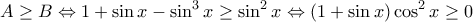 \displaystyle{ 
A \ge B \Leftrightarrow 1 + \sin x - \sin ^3 x \ge \sin ^2 x \Leftrightarrow \left( {1 + \sin x} \right)\cos ^2 x \ge 0 
}