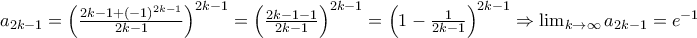 a_{2k-1}=\left ( \frac{2k-1+(-1)^{2k-1}}{2k-1}\right )^{2k-1}=\left (\frac{2k-1-1}{2k-1}\right )^{2k-1}=\left (1-\frac{1}{2k-1}\right )^{2k-1}\Rightarrow \lim_{k\rightarrow \infty}a_{2k-1}=e^{-1}