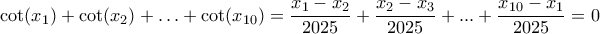 \cot (x_{1}) + \cot (x_{2}) + \ldots +\cot (x_{10})= \dfrac {x_{1}-x_{2}}{2025}+ \dfrac {x_{2}-x_{3}}{2025}+...+ \dfrac {x_{10}-x_{1}}{2025}= 0 \cot (x_{1}) + \cot (x_{2}) + \ldots +\cot (x_{10})= \dfrac {x_{1}-x_{2}}{2025}+ \dfrac {x_{2}-x_{3}}{2025}+...+ \dfrac {x_{10}-x_{1}}{2025}= 0