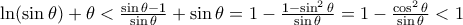 \ln (\sin \theta )+\theta < \frac {\sin \theta -1}{\sin \theta } + \sin \theta = 1 - \frac {1-\sin ^2 \theta }{\sin \theta} = 1- \frac {\cos ^2 \theta}{\sin \theta}<1