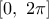 \displaystyle{\left[ 0,\text{ }2\pi  \right]}