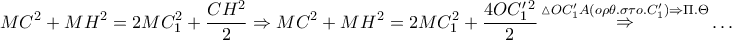 \displaystyle{ 
MC^2  + MH^2  = 2MC_1 ^2  + \frac{{CH^2 }} 
{2} \Rightarrow MC^2  + MH^2  = 2MC_1 ^2  + \frac{{4OC'_1 ^2 }} 
{2}\mathop  \Rightarrow \limits^{\vartriangle OC'_1 A(o\rho \theta .\sigma \tau o.C'_1 ) \Rightarrow \Pi .\Theta }  \ldots  
}