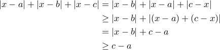 \begin{aligned} 
|x-a|+|x-b|+|x-c|&=|x-b|+|x-a|+|c-x|\\ 
&\geq |x-b|+|(x-a)+(c-x)|\\ 
&=|x-b|+c-a\\ 
&\geq c-a\\ 
\end{aligned}