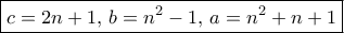 \boxed { c=2n+1, \, b = n^2-1, \, a= n^2+n+1} \boxed { c=2n+1, \, b = n^2-1, \, a= n^2+n+1}