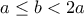 a\le b < 2a