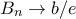 \displaystyle{B_{n}\to b/e}