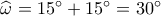 \widehat {\omega _{}^{}} = 15^\circ  + 15^\circ  = 30^\circ 