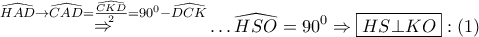 \displaystyle{ 
\mathop  \Rightarrow \limits^{\widehat{HAD} \to \widehat{CAD} = \frac{{\widehat{CKD}}} 
{2} = 90^0  - \widehat{DCK}}  \ldots \widehat{HSO} = 90^0  \Rightarrow \boxed{HS \bot KO}:\left( 1 \right) 
}