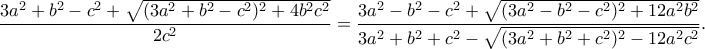 \dfrac{3a^2+b^2-c^2+\sqrt{(3a^2+b^2-c^2)^2+4b^2c^2}}{2c^2}=\displaystyle\dfrac{3a^2-b^2-c^2+\sqrt{(3a^2-b^2-c^2)^2+12a^2b^2}}{3a^2+b^2+c^2-\sqrt{(3a^2+b^2+c^2)^2-12a^2c^2}}.