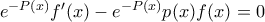  e^{-P(x)} f'(x) -   e^{-P(x)} p(x)f(x)=0
