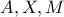 \displaystyle{ A,X,M }