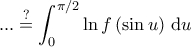\displaystyle{... 
 &\overset{?}{=} \int_{0}^{\pi/2} \ln f \left ( \sin u \right ) \, \mathrm{d}u 
\end{aligned}}