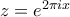 z = e^{2\pi i x}