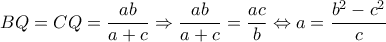\displaystyle BQ=CQ=\frac{ab}{a+c}\Rightarrow \frac{ab}{a+c}=\frac{ac}{b}\Leftrightarrow a=\frac{b^{2}-c^{2}}{c} \displaystyle BQ=CQ=\frac{ab}{a+c}\Rightarrow \frac{ab}{a+c}=\frac{ac}{b}\Leftrightarrow a=\frac{b^{2}-c^{2}}{c}
