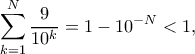 \displaystyle\sum_{k=1}^N\frac{9}{10^k}=1-10^{-N}<1,