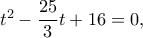 t^2-\dfrac{25}{3}t+16=0,