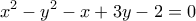\displaystyle{x^2  - y^2  - x + 3y - 2 = 0}