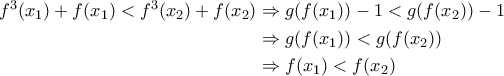 \begin{aligned}f^3(x_1)+f(x_1)<f^3(x_2)+f(x_2) &\Rightarrow g(f(x_1))-1<g(f(x_2))-1 \\ &\Rightarrow g(f(x_1))<g(f(x_2)) \\ &\Rightarrow f(x_1)<f(x_2)\end{aligned} \begin{aligned}f^3(x_1)+f(x_1)<f^3(x_2)+f(x_2) &\Rightarrow g(f(x_1))-1<g(f(x_2))-1 \\ &\Rightarrow g(f(x_1))<g(f(x_2)) \\ &\Rightarrow f(x_1)<f(x_2)\end{aligned}
