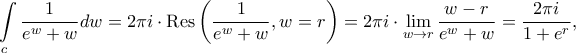 \displaystyle \int\limits_{c}^{}\frac{1}{e^{w}+w}dw=2\pi i\cdot \textup{Res}\left ( \frac{1}{e^{w}+w},w=r \right )=2\pi i\cdot \lim_{w\rightarrow r}\frac{w-r}{e^{w}+w}=\frac{2\pi i}{1+e^{r}},